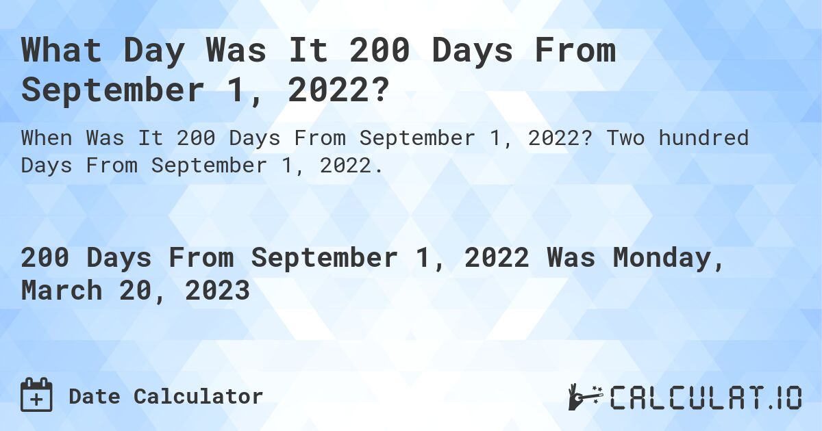 What Day Was It 200 Days From September 1, 2022?. Two hundred Days From September 1, 2022.