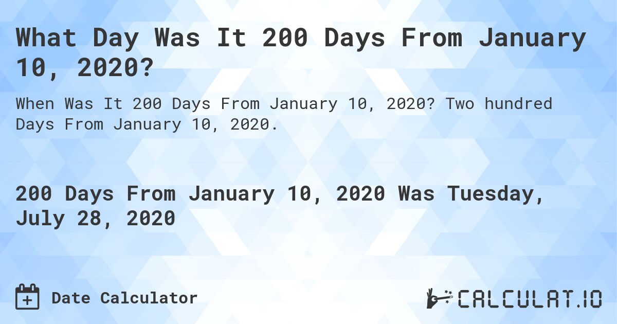 What Day Was It 200 Days From January 10, 2020?. Two hundred Days From January 10, 2020.