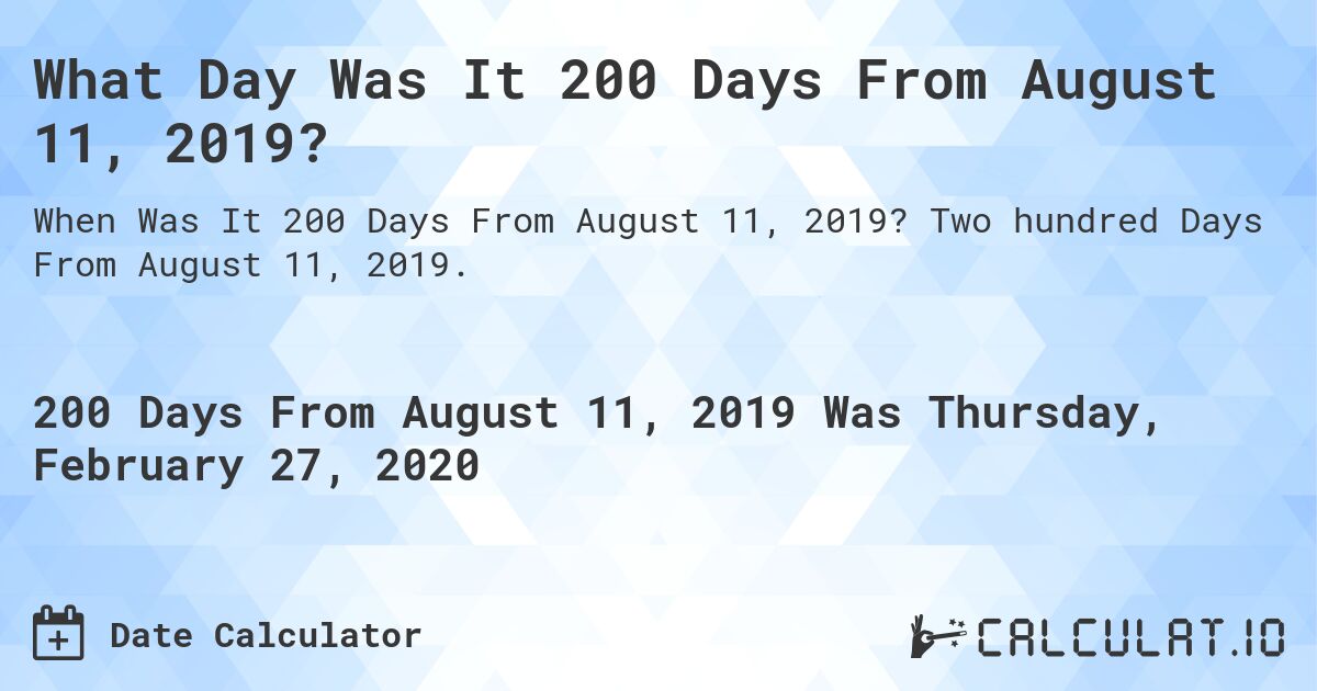 What Day Was It 200 Days From August 11, 2019?. Two hundred Days From August 11, 2019.