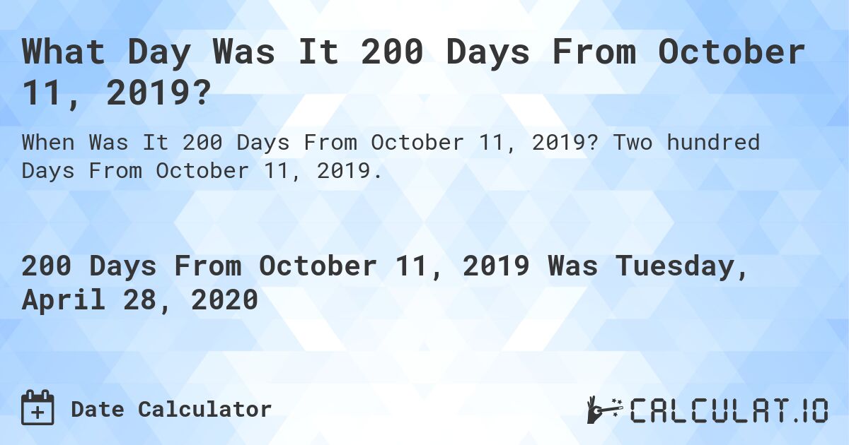 What Day Was It 200 Days From October 11, 2019?. Two hundred Days From October 11, 2019.
