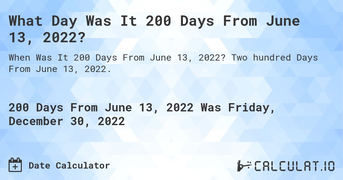 What Day Was It 200 Days From June 13, 2022?. Two hundred Days From June 13, 2022.
