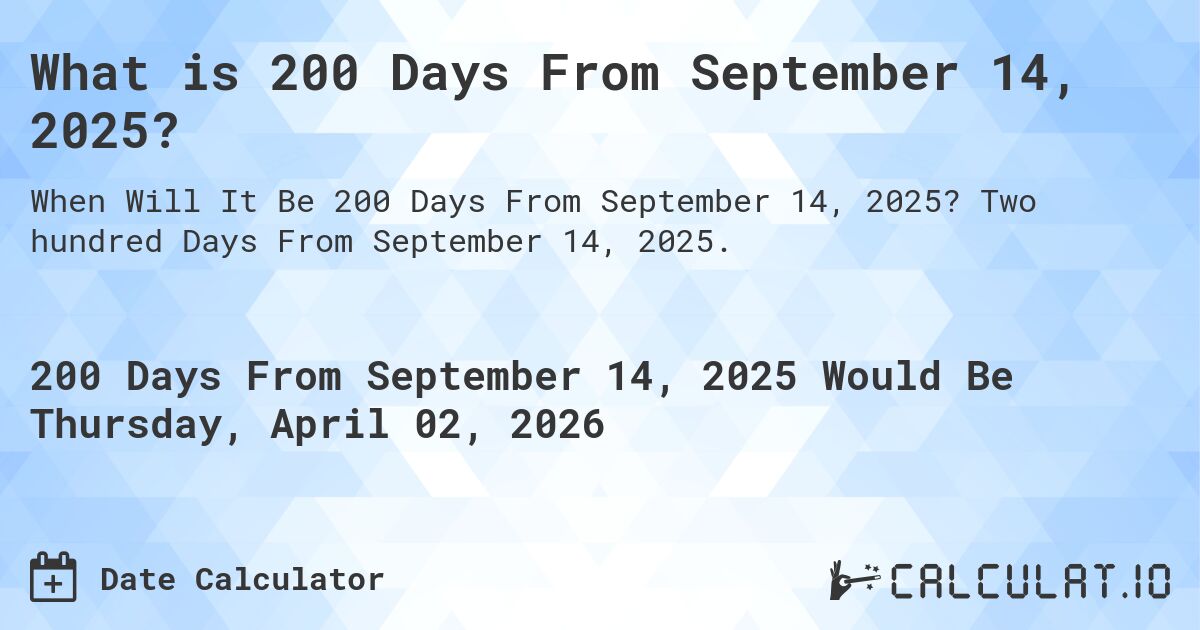 What is 200 Days From September 14, 2025?. Two hundred Days From September 14, 2025.