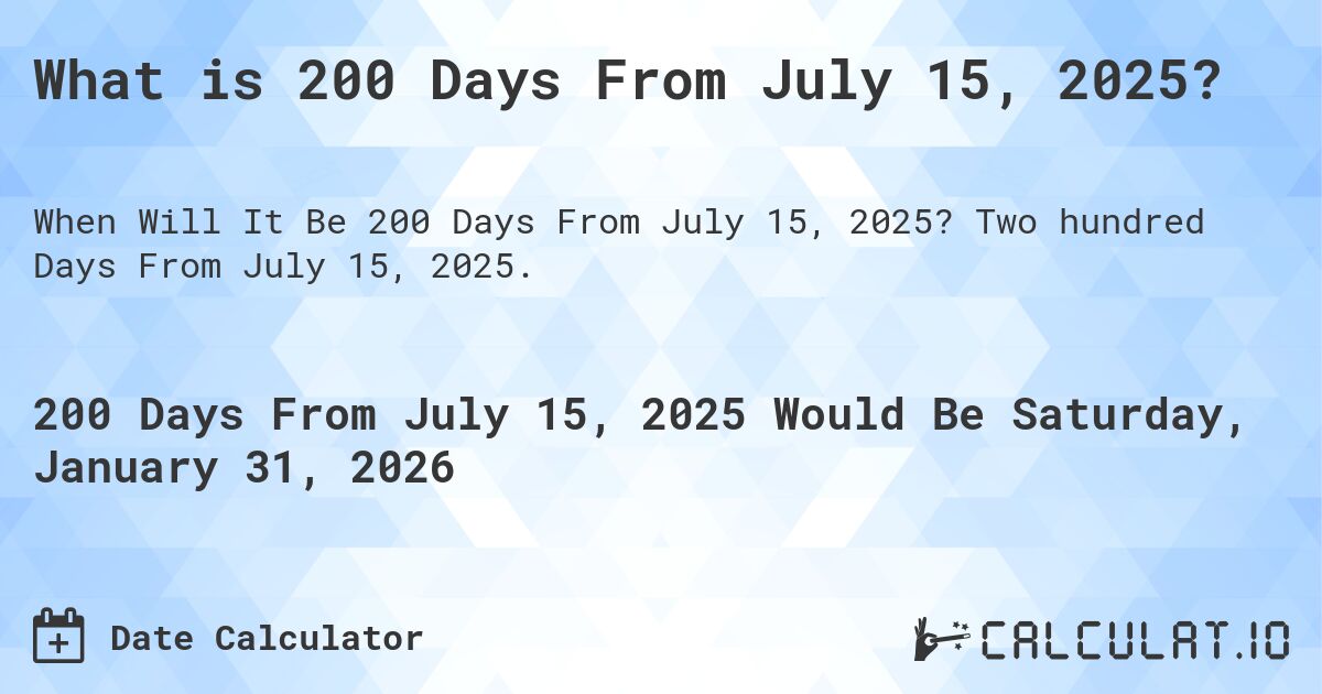 What is 200 Days From July 15, 2025?. Two hundred Days From July 15, 2025.