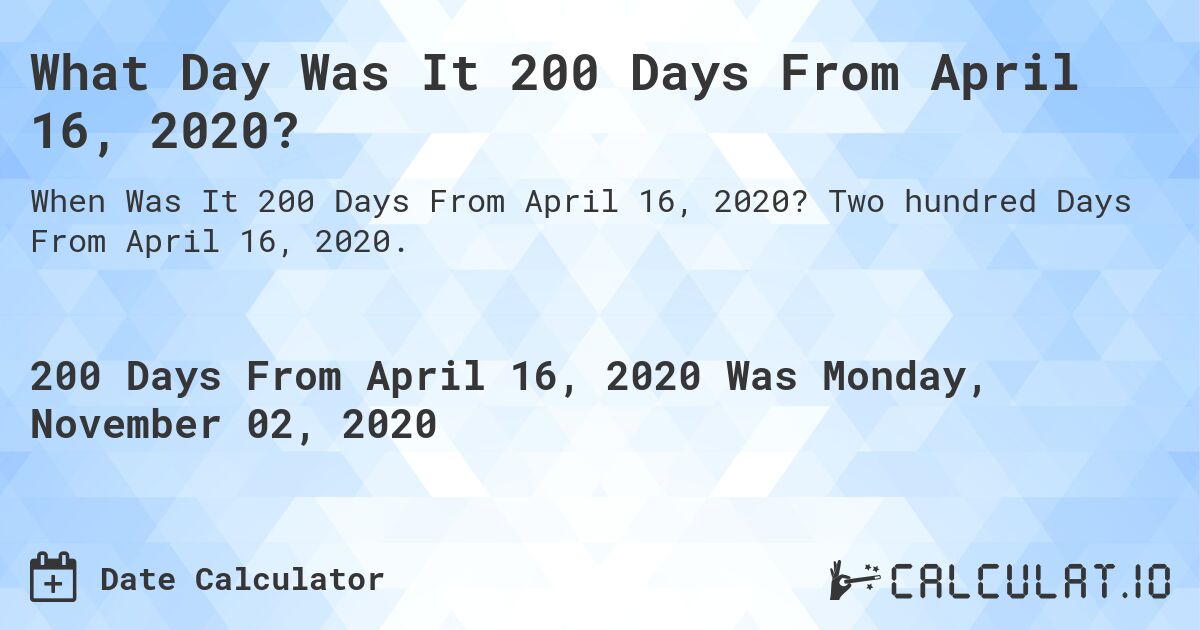 What Day Was It 200 Days From April 16, 2020?. Two hundred Days From April 16, 2020.