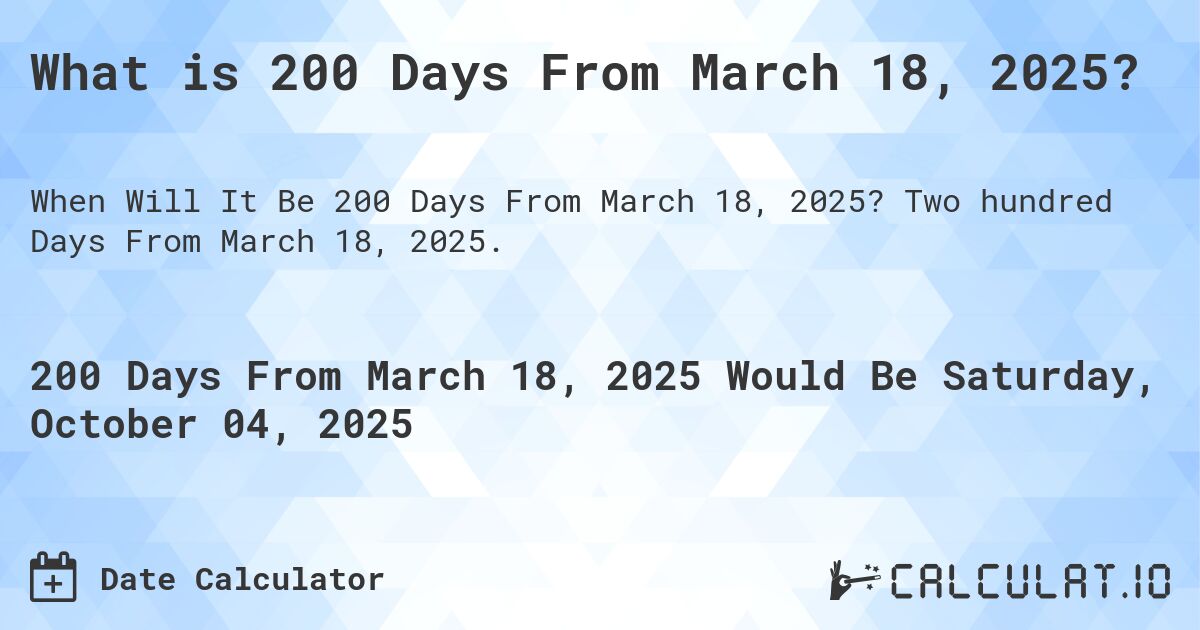 What is 200 Days From March 18, 2025?. Two hundred Days From March 18, 2025.