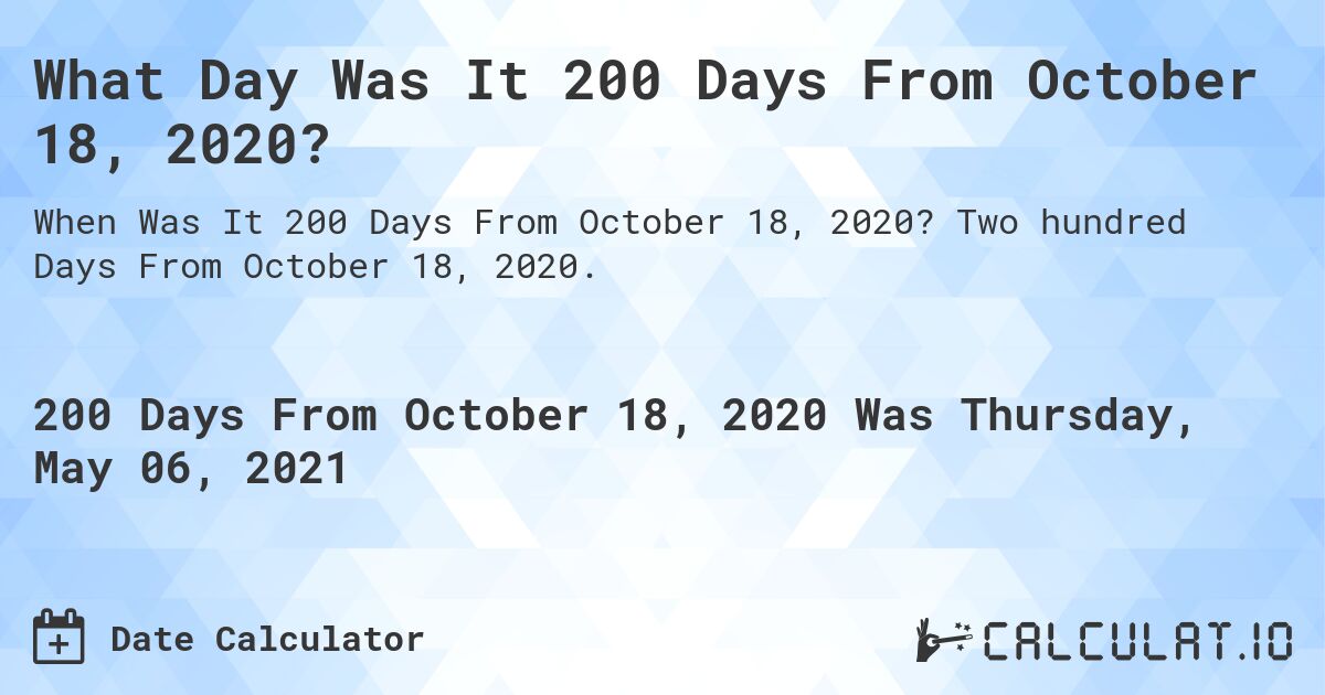 What Day Was It 200 Days From October 18, 2020?. Two hundred Days From October 18, 2020.