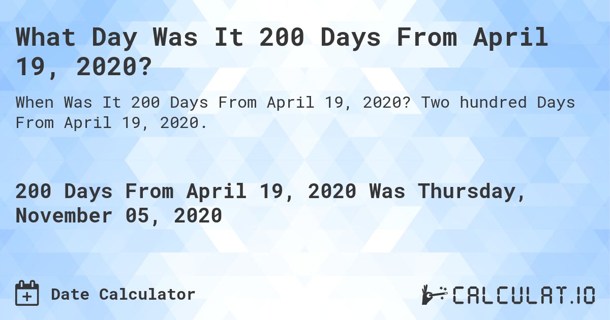 What Day Was It 200 Days From April 19, 2020?. Two hundred Days From April 19, 2020.