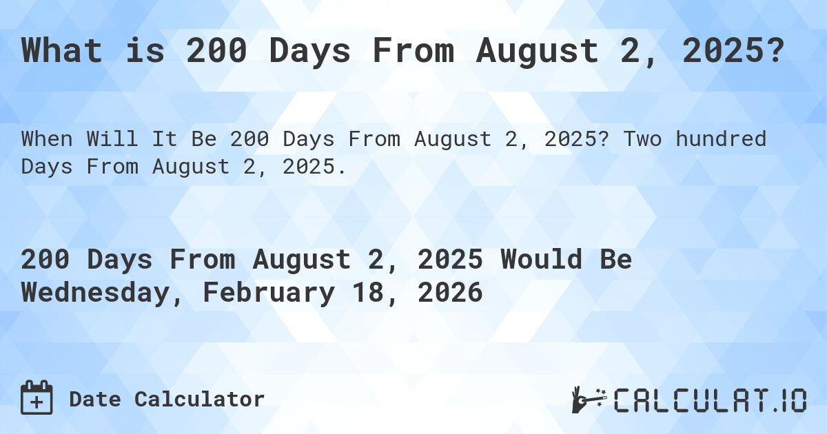 What is 200 Days From August 2, 2025?. Two hundred Days From August 2, 2025.