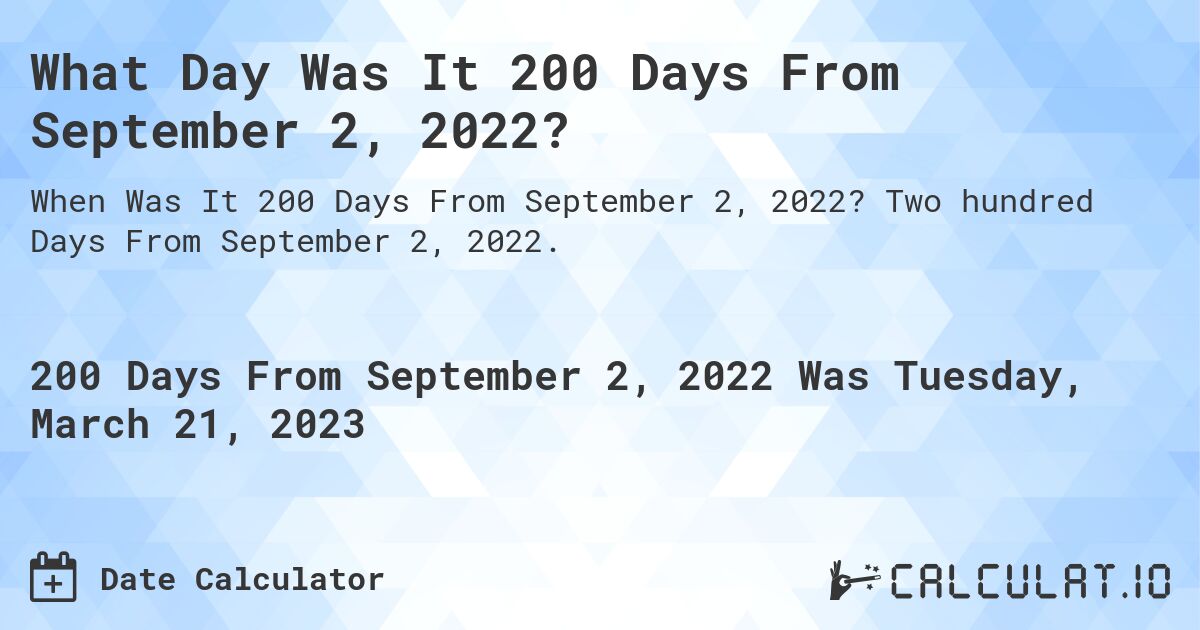 What Day Was It 200 Days From September 2, 2022?. Two hundred Days From September 2, 2022.