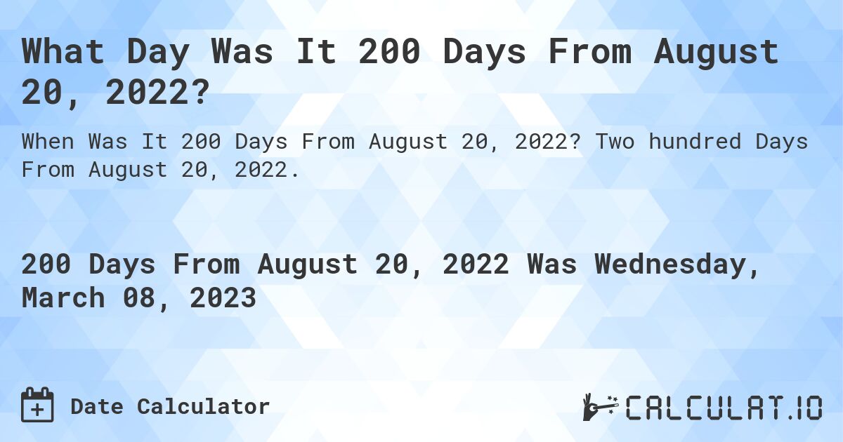 What Day Was It 200 Days From August 20, 2022?. Two hundred Days From August 20, 2022.