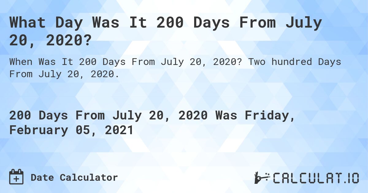 What Day Was It 200 Days From July 20, 2020?. Two hundred Days From July 20, 2020.