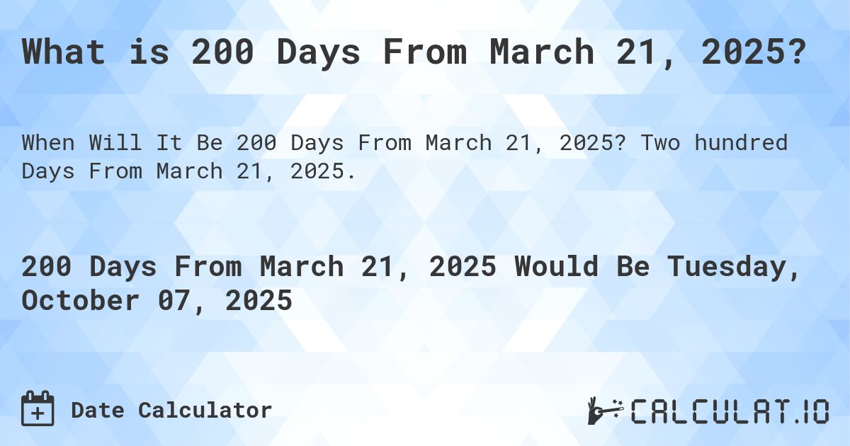 What is 200 Days From March 21, 2025?. Two hundred Days From March 21, 2025.