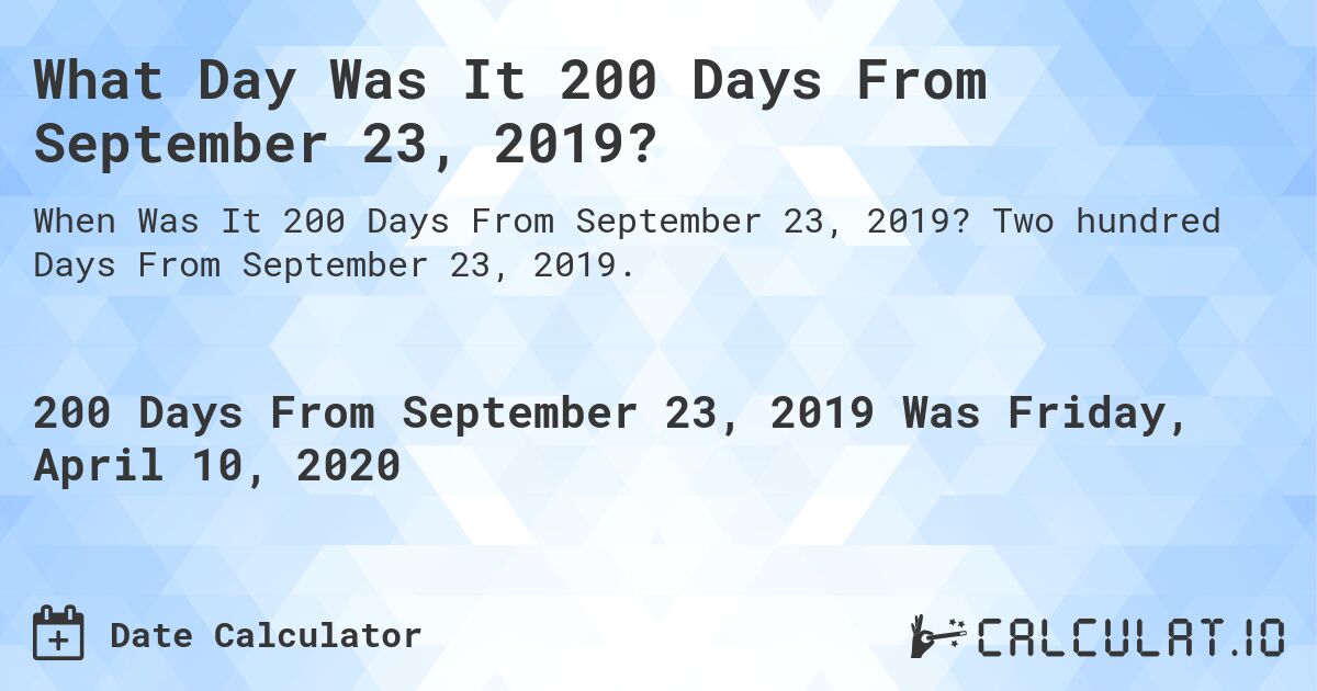 What Day Was It 200 Days From September 23, 2019?. Two hundred Days From September 23, 2019.