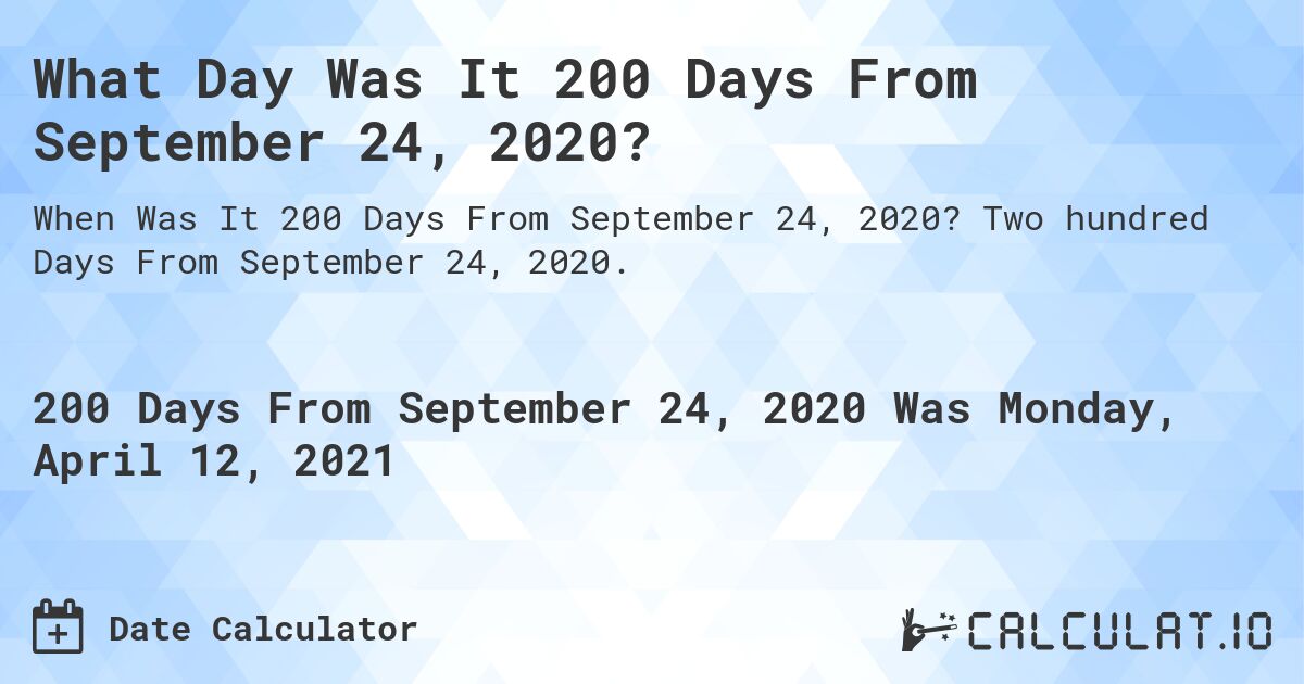 What Day Was It 200 Days From September 24, 2020?. Two hundred Days From September 24, 2020.