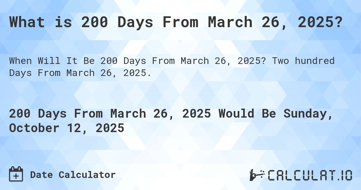 What is 200 Days From March 26, 2025?. Two hundred Days From March 26, 2025.