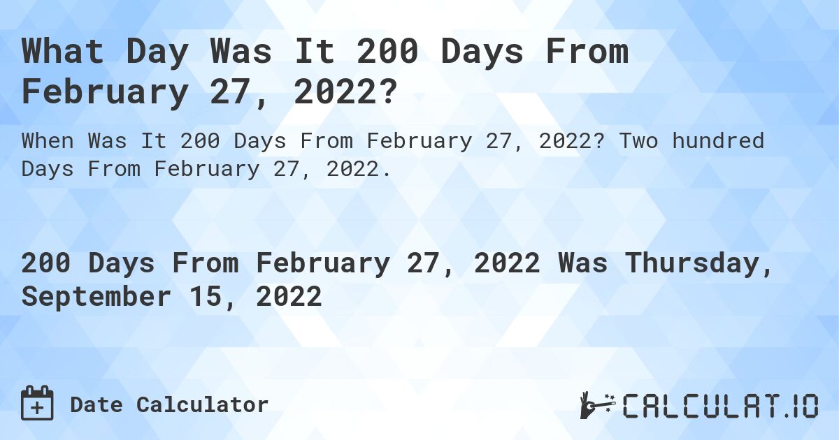 What Day Was It 200 Days From February 27, 2022?. Two hundred Days From February 27, 2022.