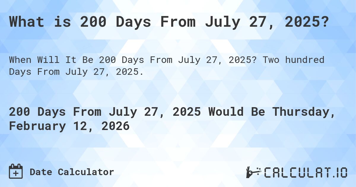 What is 200 Days From July 27, 2025?. Two hundred Days From July 27, 2025.