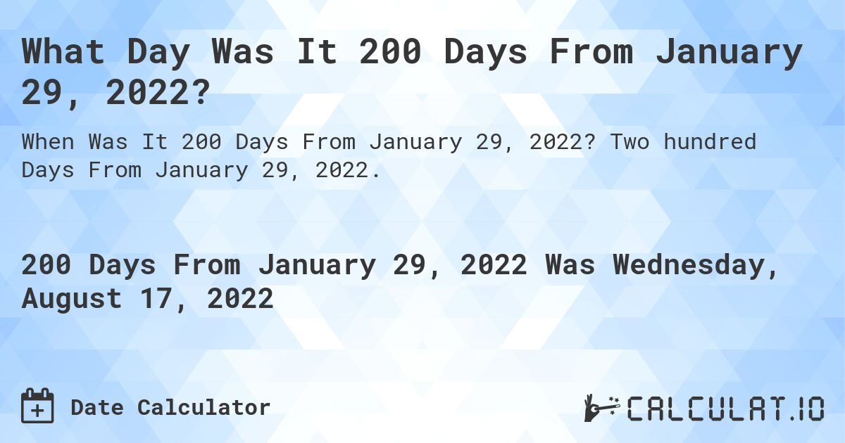 What Day Was It 200 Days From January 29, 2022?. Two hundred Days From January 29, 2022.
