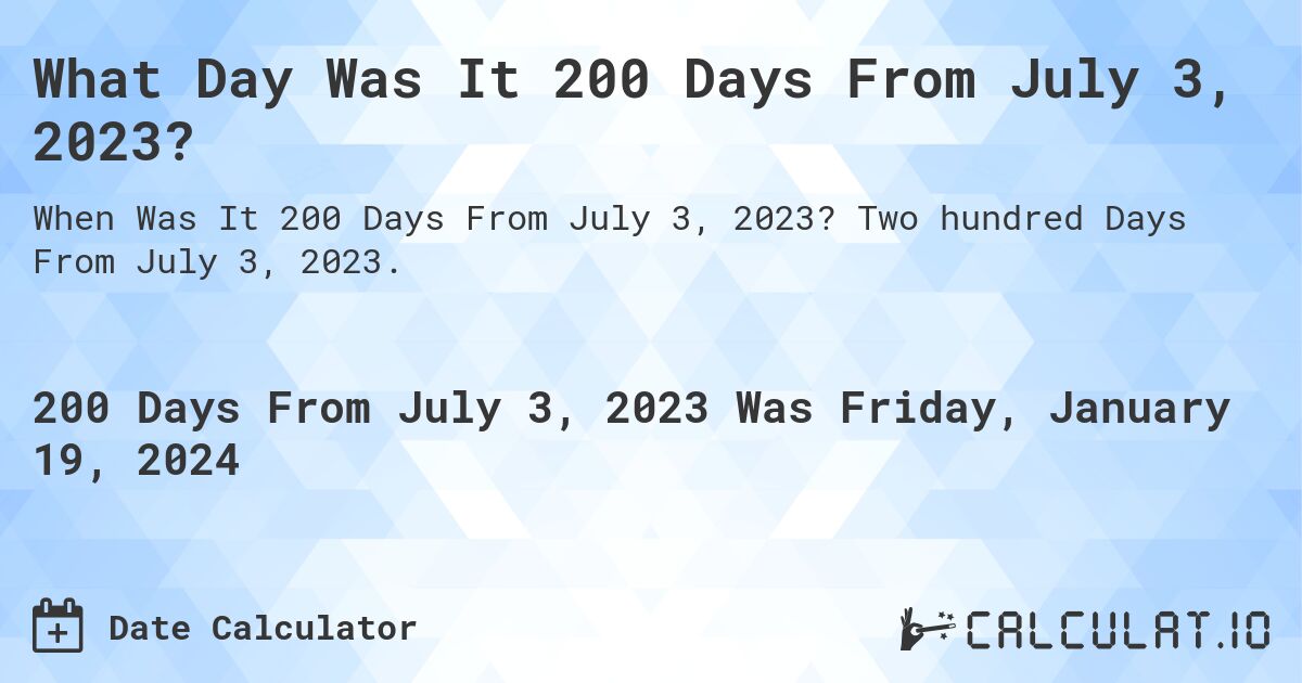 What Day Was It 200 Days From July 3, 2023?. Two hundred Days From July 3, 2023.