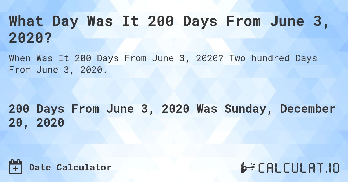 What Day Was It 200 Days From June 3, 2020?. Two hundred Days From June 3, 2020.