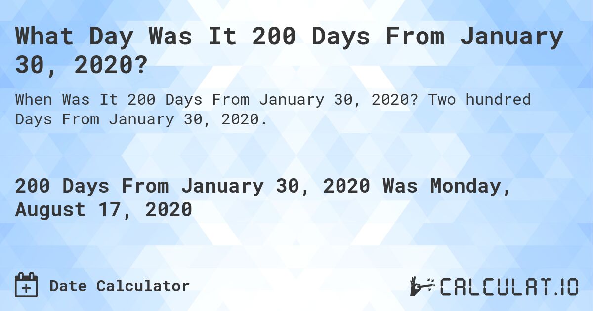 What Day Was It 200 Days From January 30, 2020?. Two hundred Days From January 30, 2020.