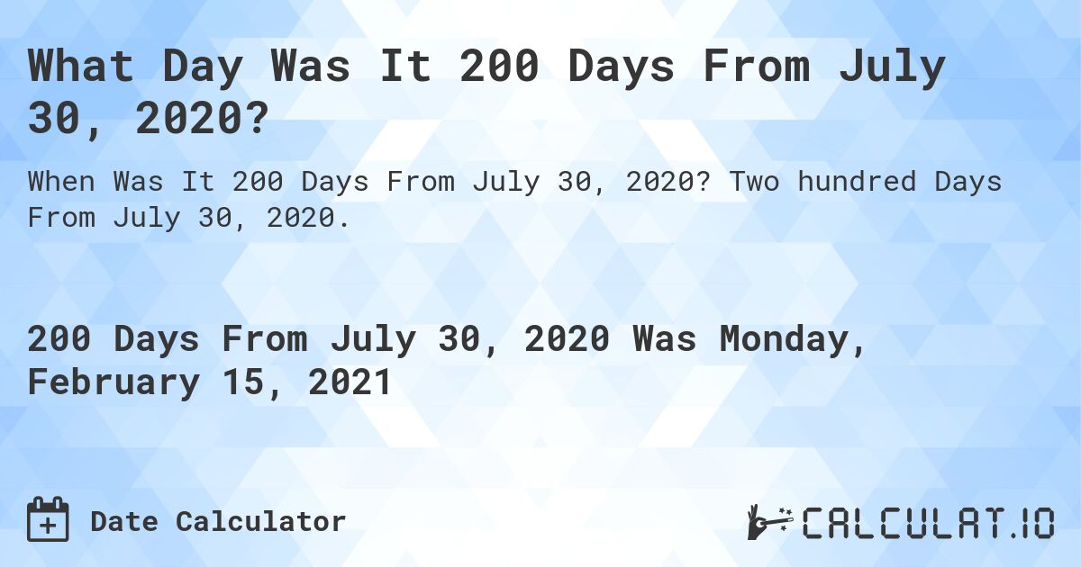 What Day Was It 200 Days From July 30, 2020?. Two hundred Days From July 30, 2020.