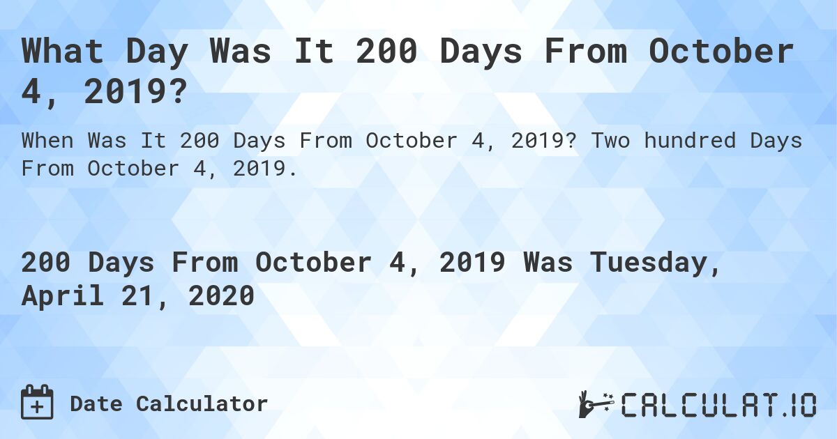 What Day Was It 200 Days From October 4, 2019?. Two hundred Days From October 4, 2019.