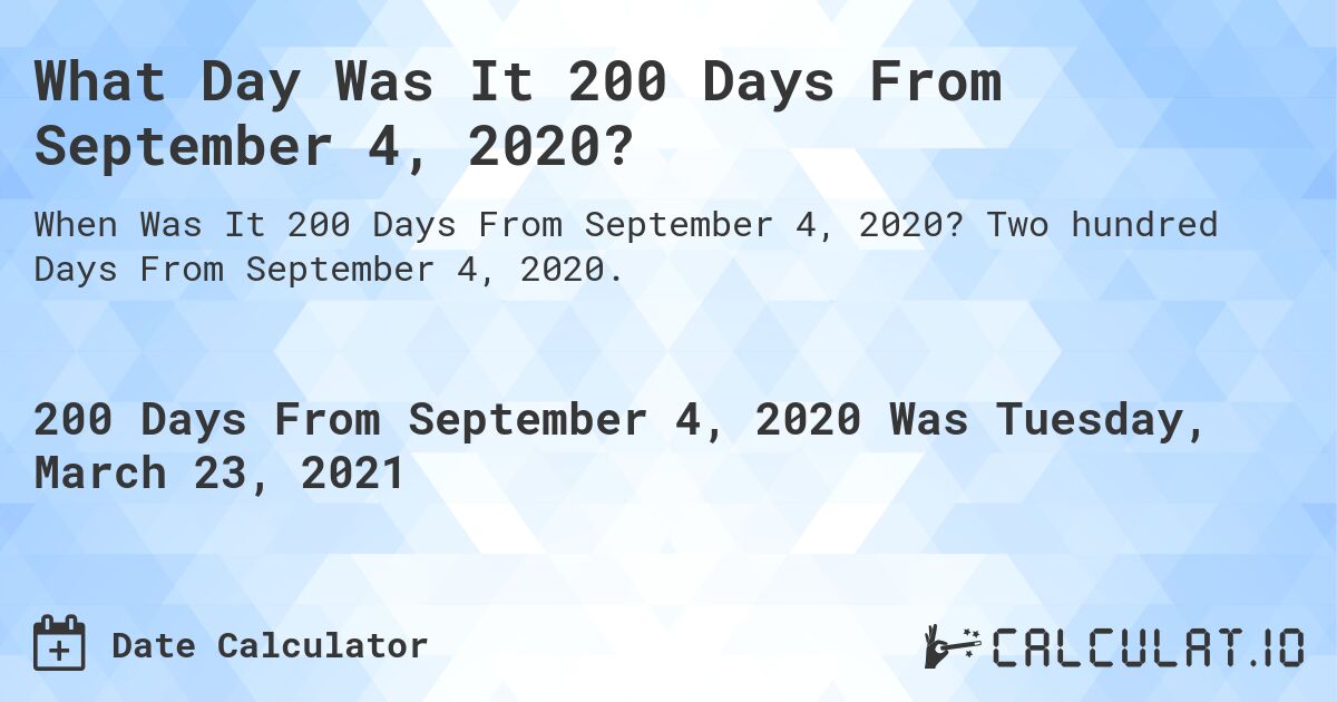 What Day Was It 200 Days From September 4, 2020?. Two hundred Days From September 4, 2020.