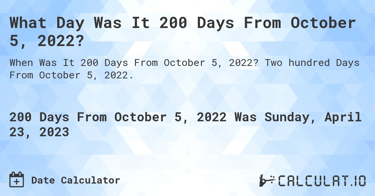 What Day Was It 200 Days From October 5, 2022?. Two hundred Days From October 5, 2022.
