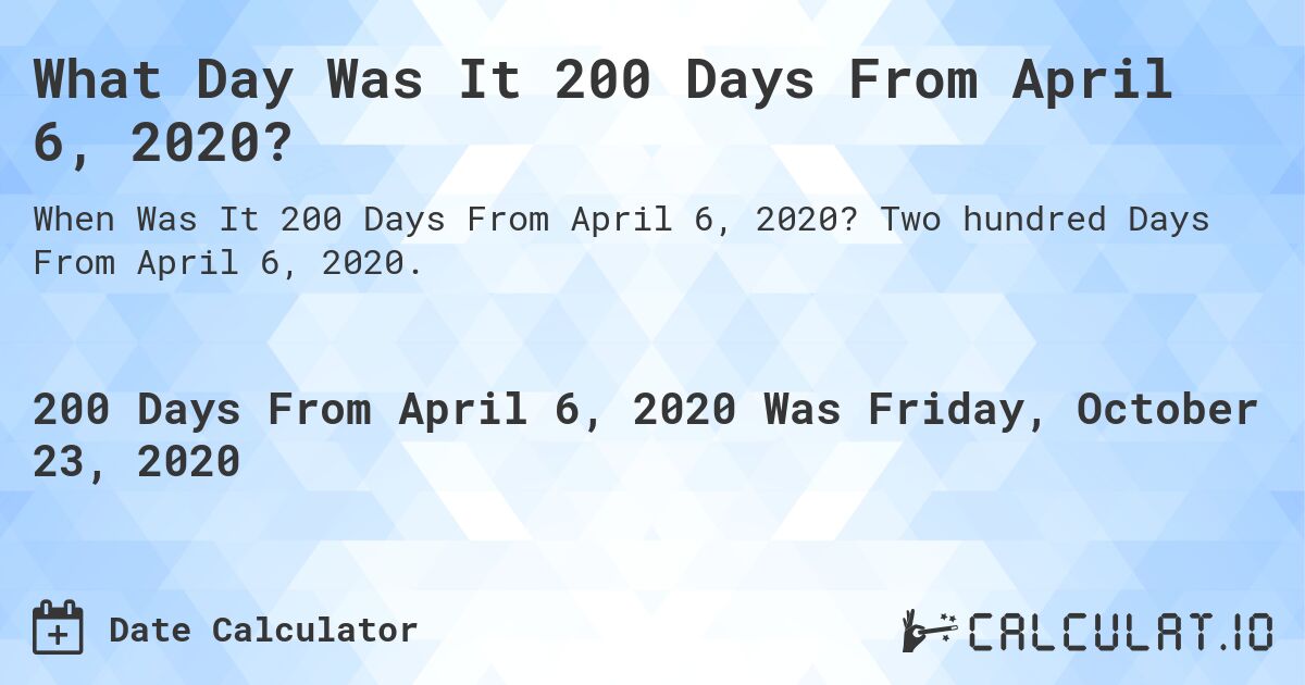What Day Was It 200 Days From April 6, 2020?. Two hundred Days From April 6, 2020.