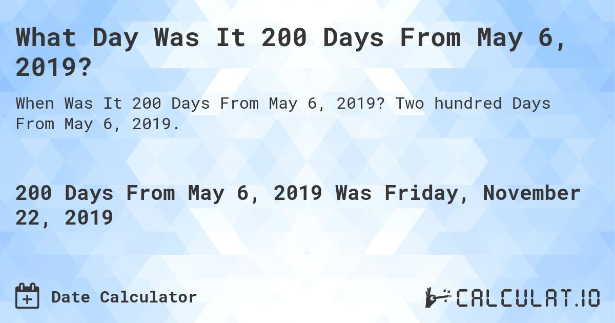 What Day Was It 200 Days From May 6, 2019?. Two hundred Days From May 6, 2019.