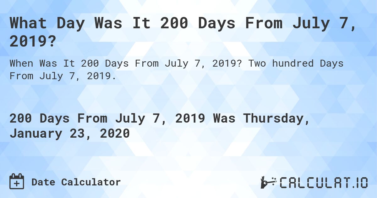 What Day Was It 200 Days From July 7, 2019?. Two hundred Days From July 7, 2019.