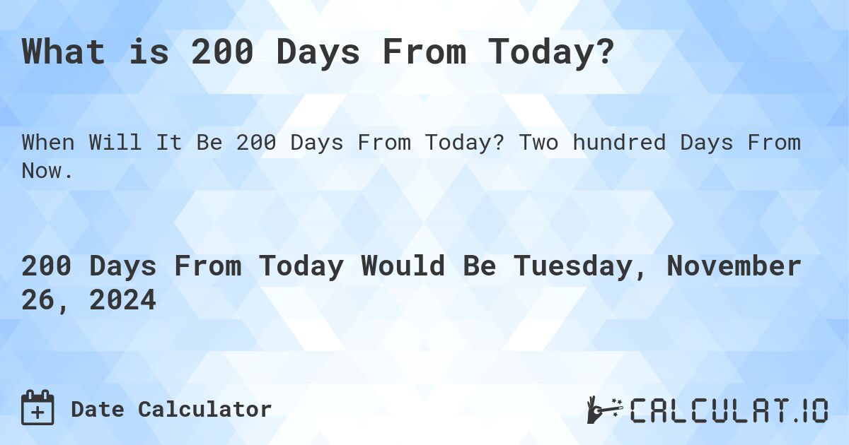 What is 200 Days From Today?. Two hundred Days From Now.