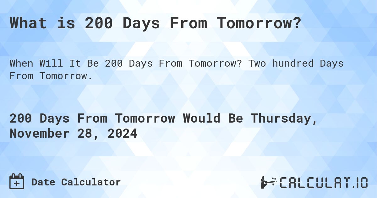 What is 200 Days From Tomorrow?. Two hundred Days From Tomorrow.