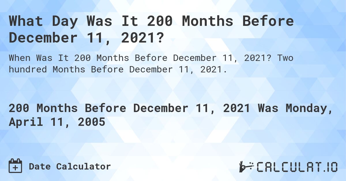 What Day Was It 200 Months Before December 11, 2021?. Two hundred Months Before December 11, 2021.