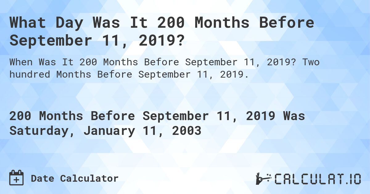 What Day Was It 200 Months Before September 11, 2019?. Two hundred Months Before September 11, 2019.