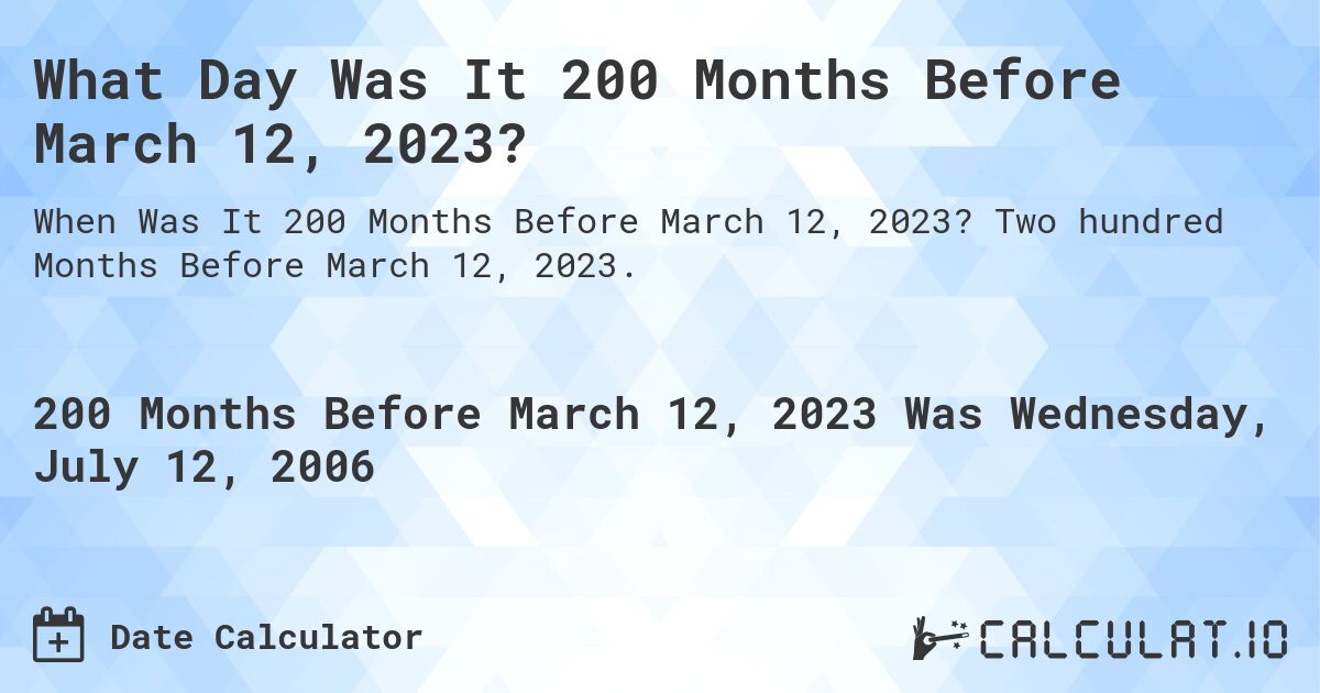 What Day Was It 200 Months Before March 12, 2023?. Two hundred Months Before March 12, 2023.
