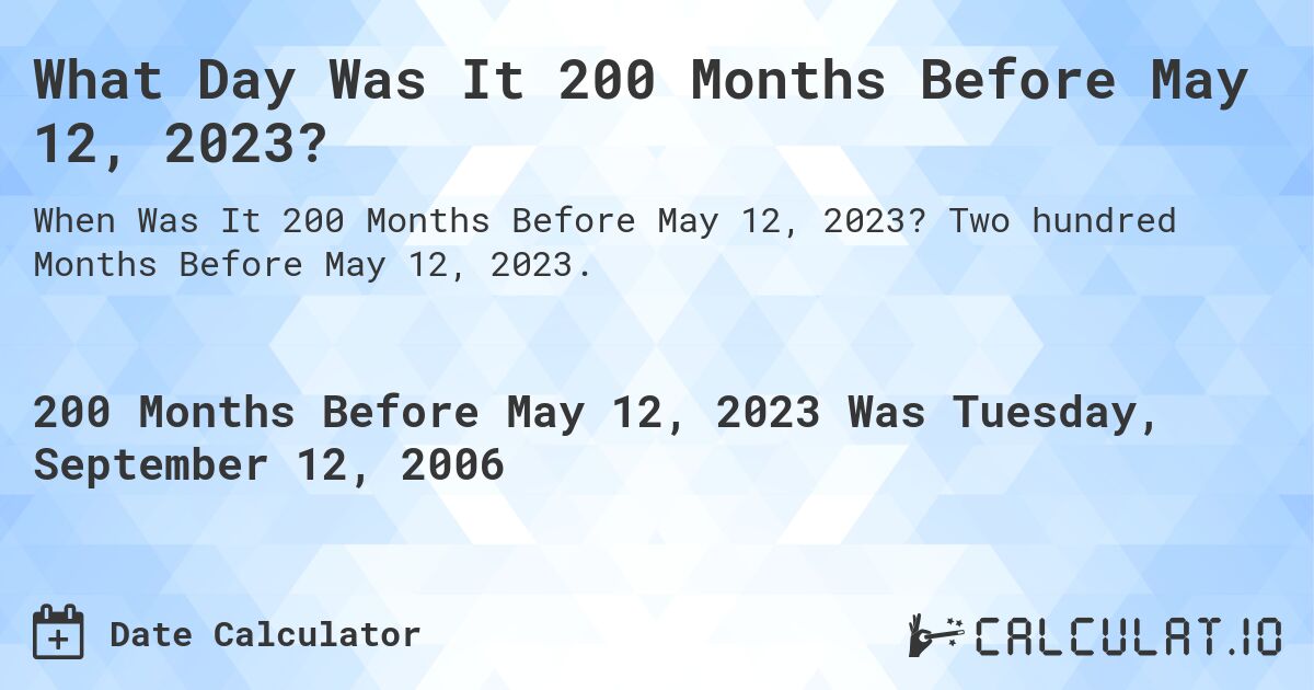 What Day Was It 200 Months Before May 12, 2023?. Two hundred Months Before May 12, 2023.