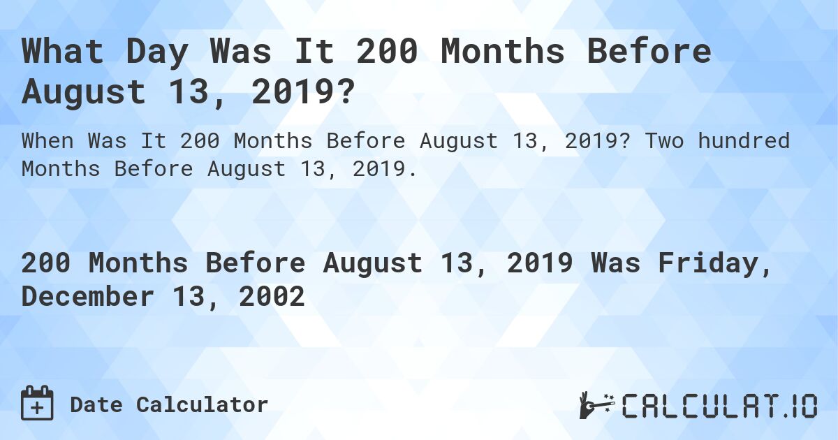 What Day Was It 200 Months Before August 13, 2019?. Two hundred Months Before August 13, 2019.
