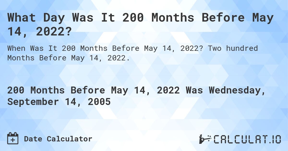 What Day Was It 200 Months Before May 14, 2022?. Two hundred Months Before May 14, 2022.
