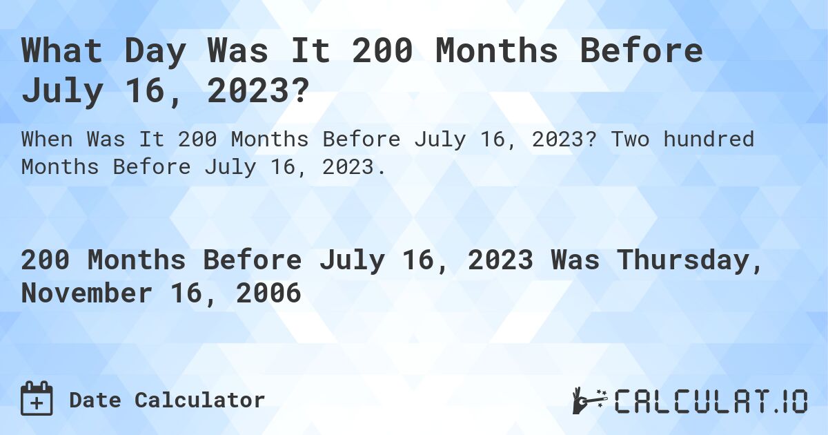 What Day Was It 200 Months Before July 16, 2023?. Two hundred Months Before July 16, 2023.