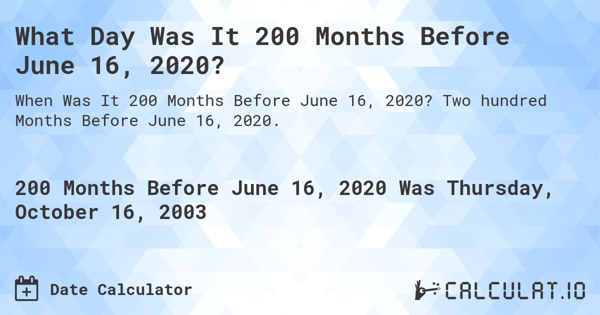 What Day Was It 200 Months Before June 16, 2020?. Two hundred Months Before June 16, 2020.