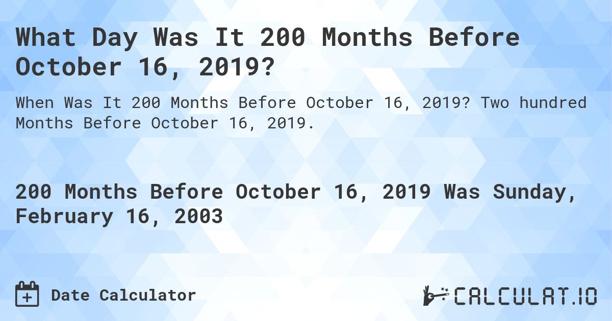 What Day Was It 200 Months Before October 16, 2019?. Two hundred Months Before October 16, 2019.