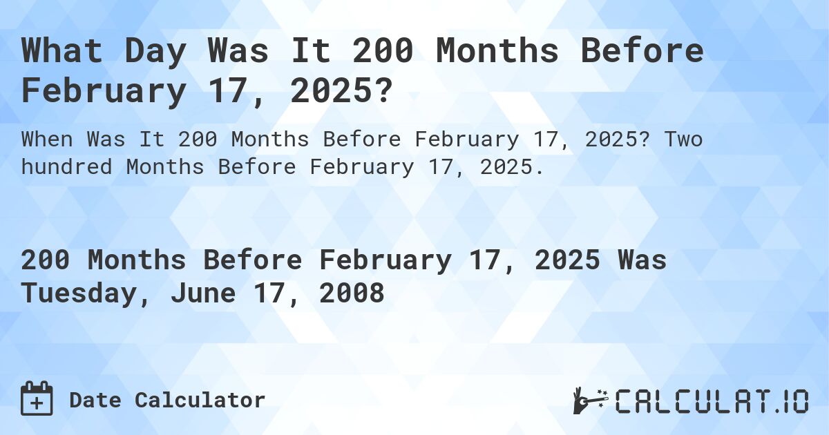 What Day Was It 200 Months Before February 17, 2025?. Two hundred Months Before February 17, 2025.