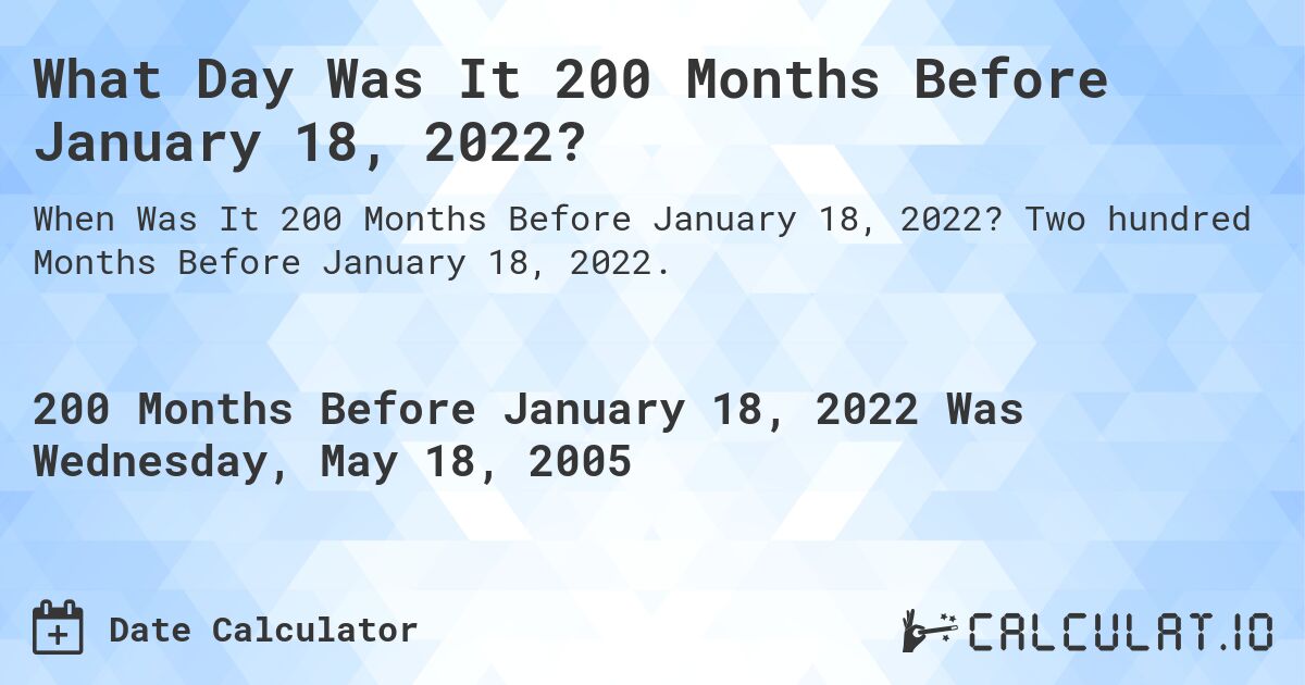 What Day Was It 200 Months Before January 18, 2022?. Two hundred Months Before January 18, 2022.