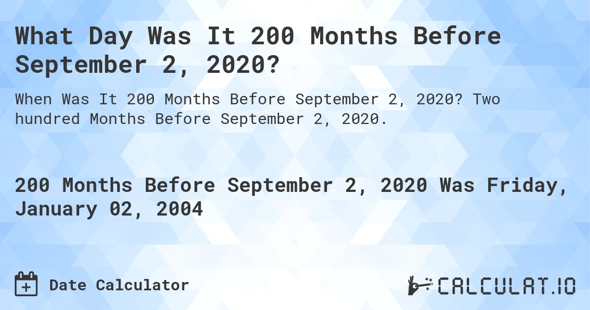 What Day Was It 200 Months Before September 2, 2020?. Two hundred Months Before September 2, 2020.