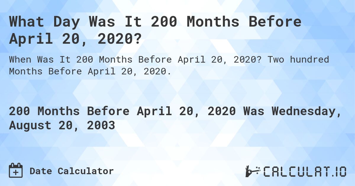 What Day Was It 200 Months Before April 20, 2020?. Two hundred Months Before April 20, 2020.