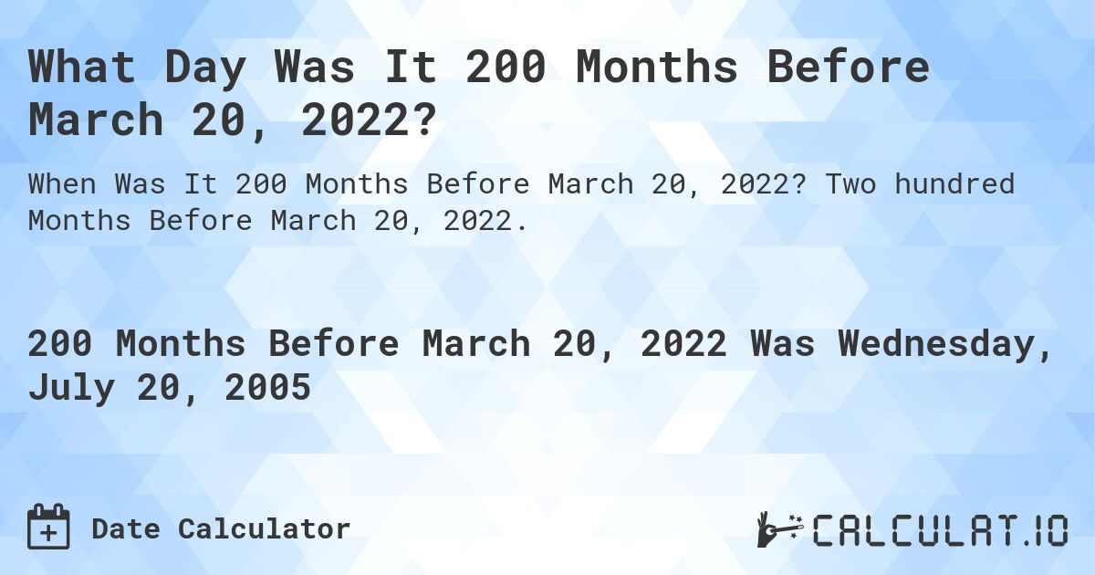 What Day Was It 200 Months Before March 20, 2022?. Two hundred Months Before March 20, 2022.