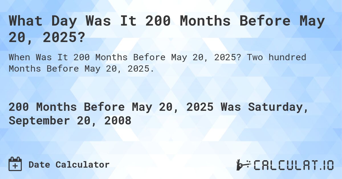 What Day Was It 200 Months Before May 20, 2025?. Two hundred Months Before May 20, 2025.