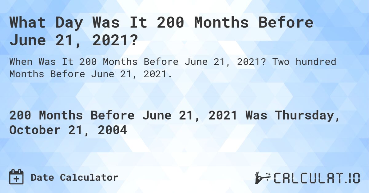 What Day Was It 200 Months Before June 21, 2021?. Two hundred Months Before June 21, 2021.